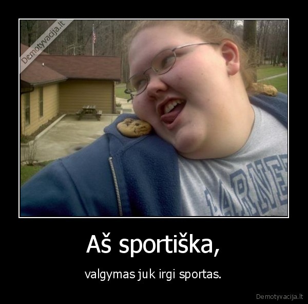 Aš sportiška, - valgymas juk irgi sportas.