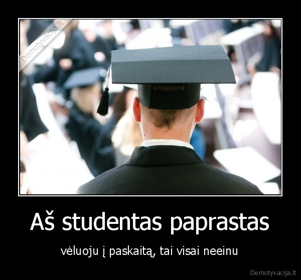 Aš studentas paprastas - vėluoju į paskaitą, tai visai neeinu