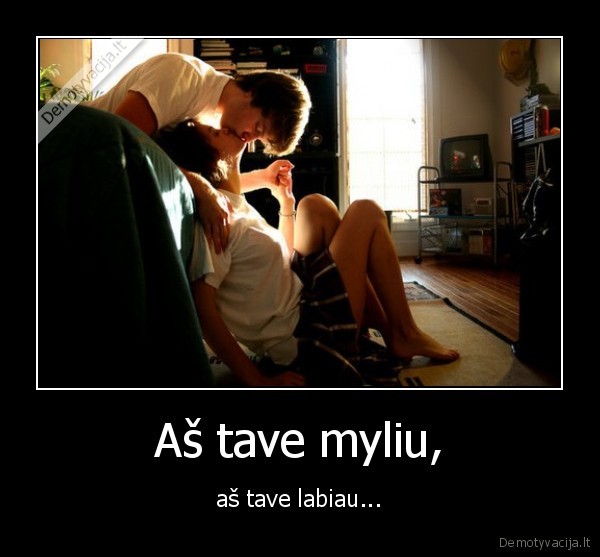 Aš tave myliu, - aš tave labiau...