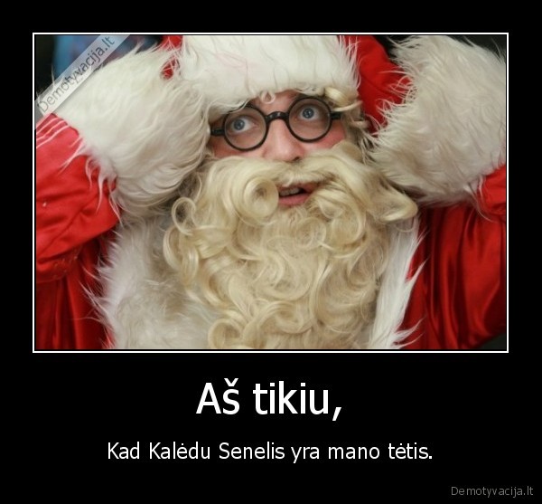 Aš tikiu, - Kad Kalėdu Senelis yra mano tėtis.