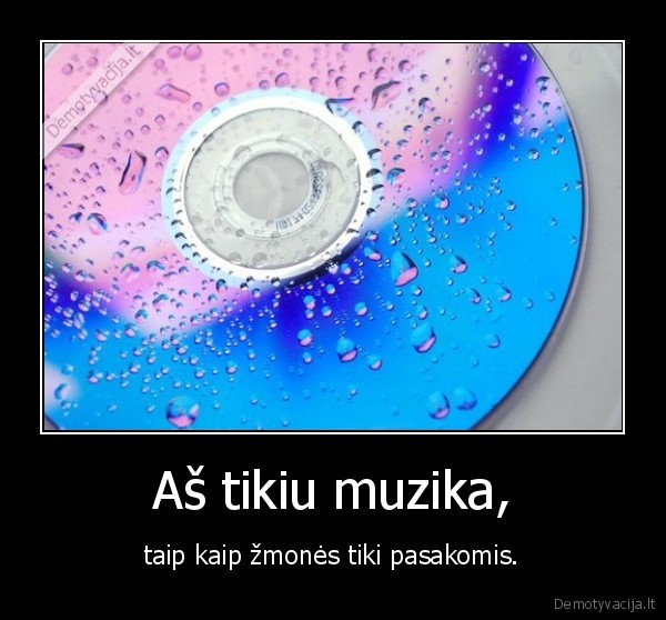 Aš tikiu muzika, - taip kaip žmonės tiki pasakomis.