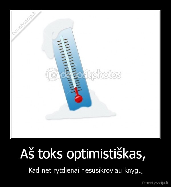 Aš toks optimistiškas,  - Kad net rytdienai nesusikroviau knygų