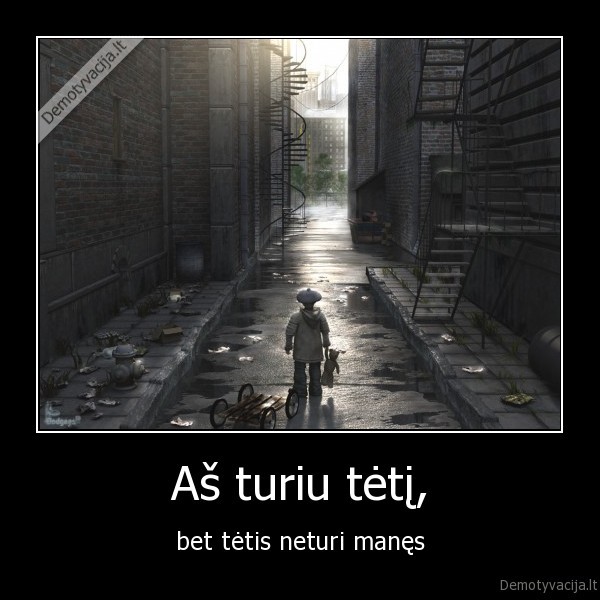 Aš turiu tėtį, - bet tėtis neturi manęs