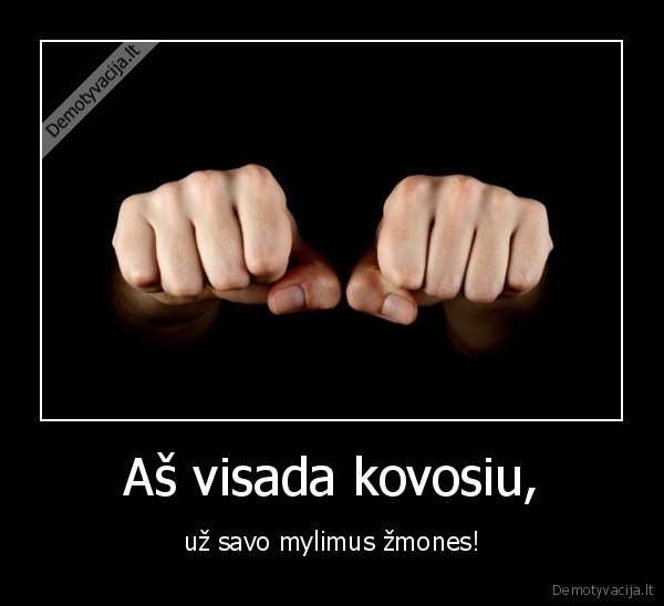 Aš visada kovosiu, - už savo mylimus žmones!