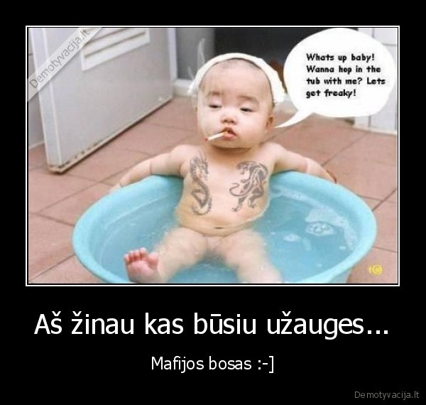 Aš žinau kas būsiu užauges... - Mafijos bosas :-]