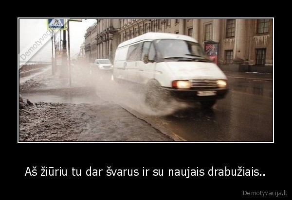 Aš žiūriu tu dar švarus ir su naujais drabužiais.. - 