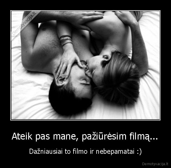 Ateik pas mane, pažiūrėsim filmą... - Dažniausiai to filmo ir nebepamatai :)
