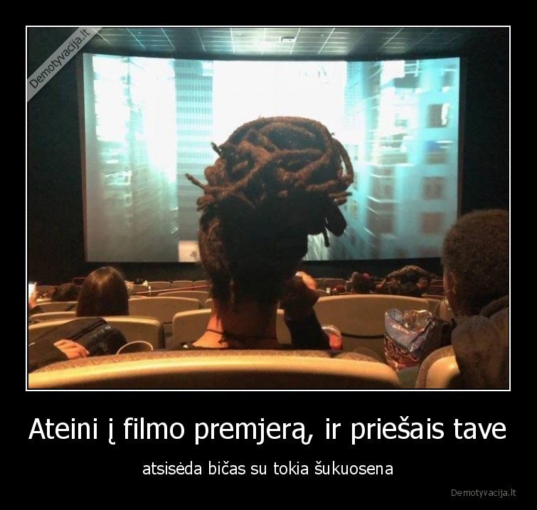 Ateini į filmo premjerą, ir priešais tave - atsisėda bičas su tokia šukuosena