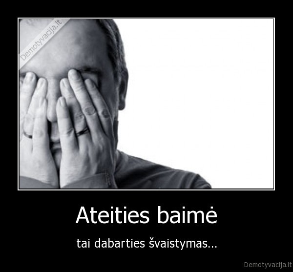 Ateities baimė - tai dabarties švaistymas...