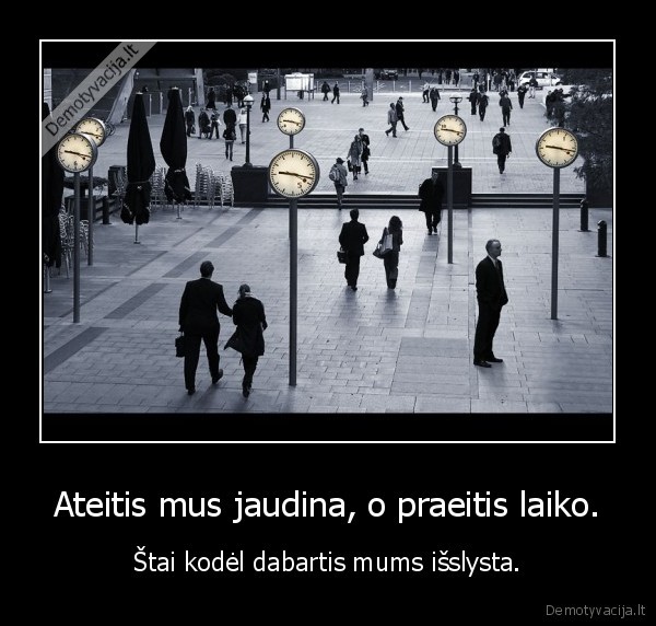 Ateitis mus jaudina, o praeitis laiko. - Štai kodėl dabartis mums išslysta.