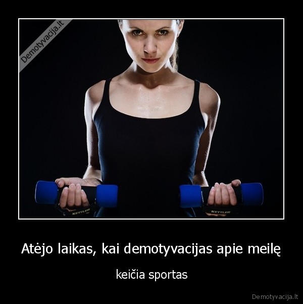 Atėjo laikas, kai demotyvacijas apie meilę - keičia sportas