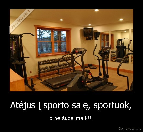 Atėjus į sporto salę, sportuok, - o ne šūda malk!!!