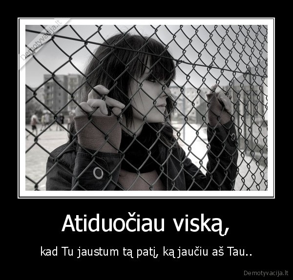 Atiduočiau viską, - kad Tu jaustum tą patį, ką jaučiu aš Tau..