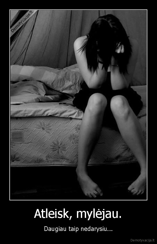 Atleisk, mylėjau. - Daugiau taip nedarysiu...