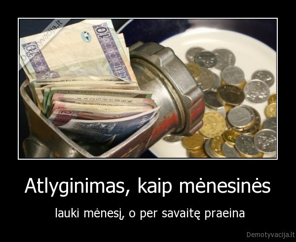 Atlyginimas, kaip mėnesinės -  lauki mėnesį, o per savaitę praeina