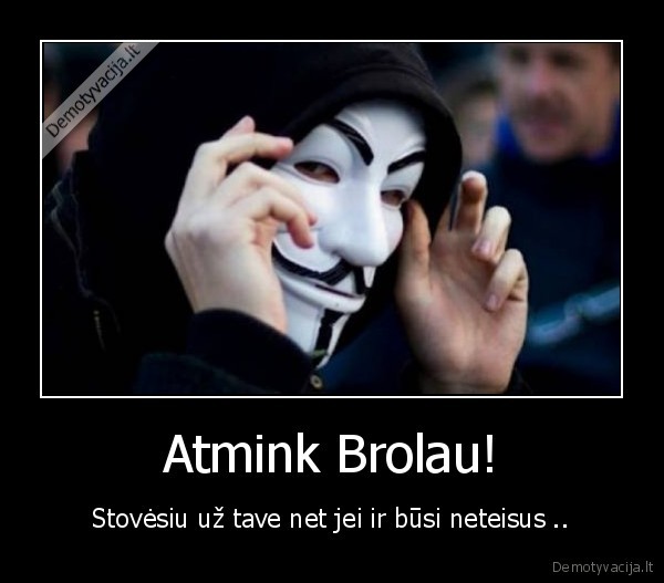 Atmink Brolau! - Stovėsiu už tave net jei ir būsi neteisus ..