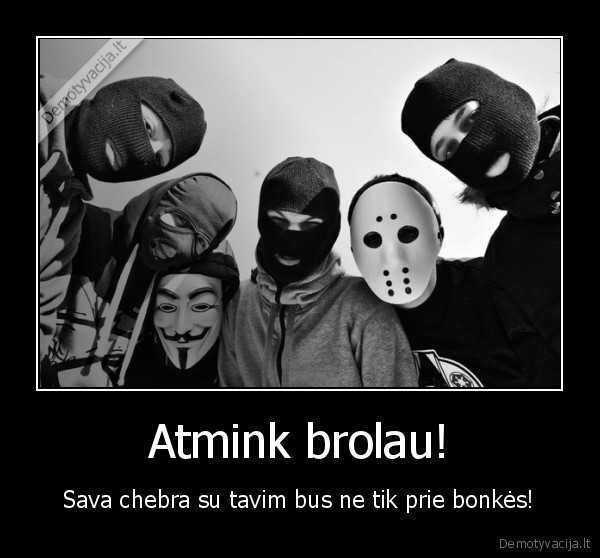 Atmink brolau! - Sava chebra su tavim bus ne tik prie bonkės!