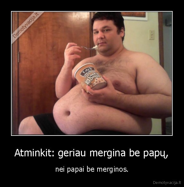 Atminkit: geriau mergina be papų, - nei papai be merginos.