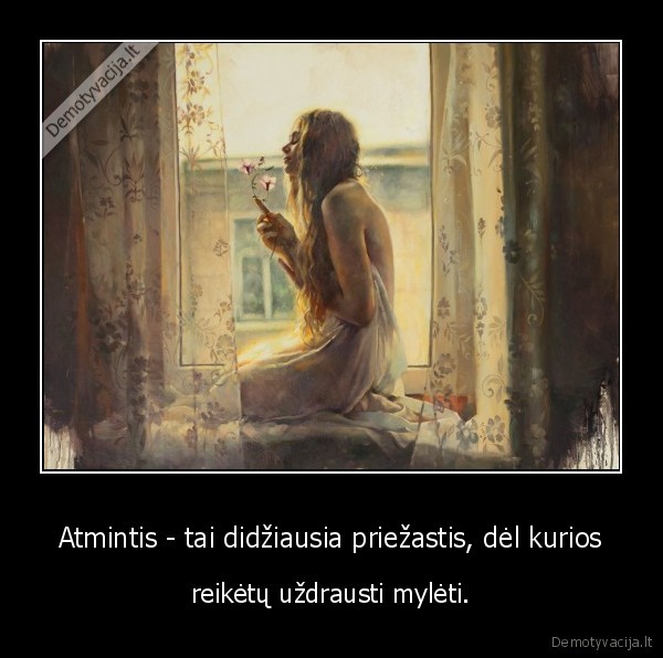 Atmintis - tai didžiausia priežastis, dėl kurios - reikėtų uždrausti mylėti.