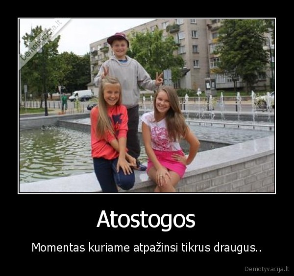 Atostogos - Momentas kuriame atpažinsi tikrus draugus..