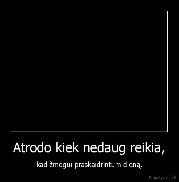 Atrodo kiek nedaug reikia,