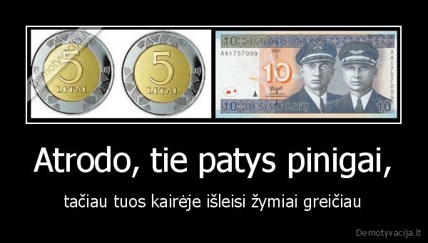 Atrodo, tie patys pinigai, - tačiau tuos kairėje išleisi žymiai greičiau