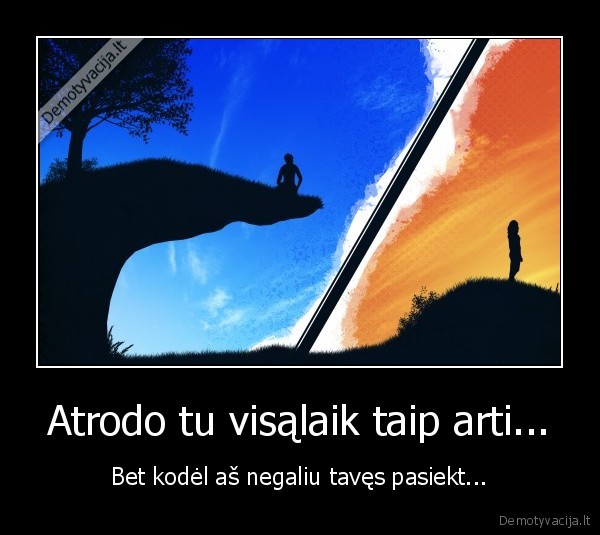 Atrodo tu visąlaik taip arti... - Bet kodėl aš negaliu tavęs pasiekt...