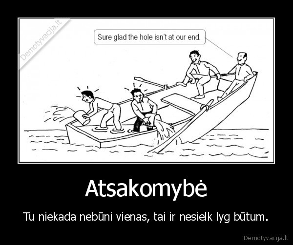 Atsakomybė - Tu niekada nebūni vienas, tai ir nesielk lyg būtum.