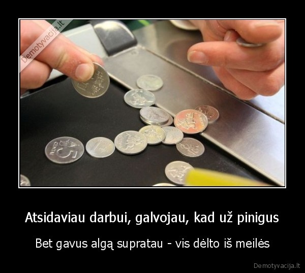 Atsidaviau darbui, galvojau, kad už pinigus - Bet gavus algą supratau - vis dėlto iš meilės