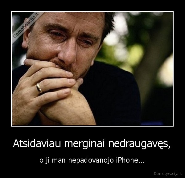 Atsidaviau merginai nedraugavęs, - o ji man nepadovanojo iPhone...