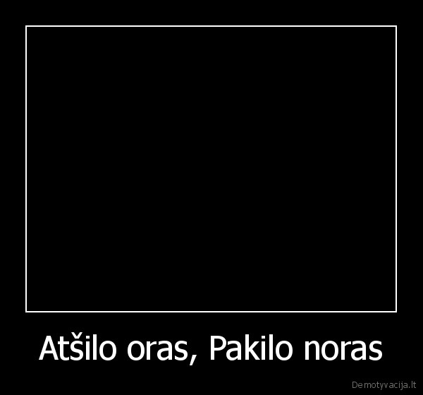 Atšilo oras, Pakilo noras - 