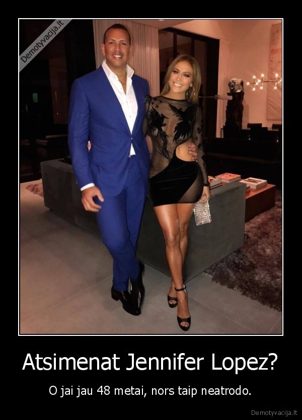 Atsimenat Jennifer Lopez? - O jai jau 48 metai, nors taip neatrodo.