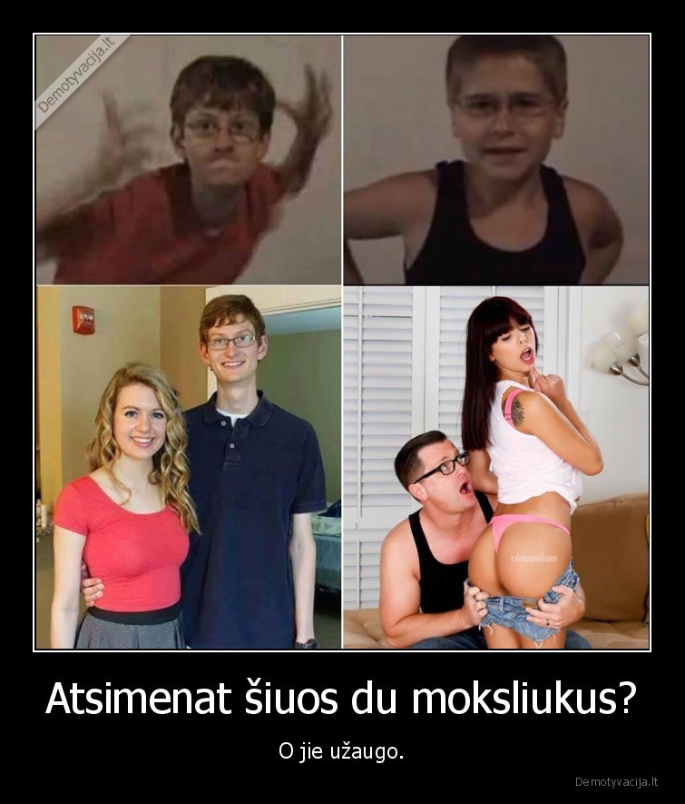 Atsimenat šiuos du moksliukus? - O jie užaugo.