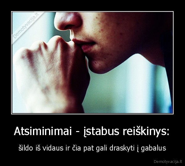 Atsiminimai - įstabus reiškinys: - šildo iš vidaus ir čia pat gali draskyti į gabalus