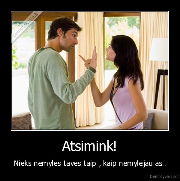 Atsimink! - Nieks nemyles taves taip , kaip nemylejau as..