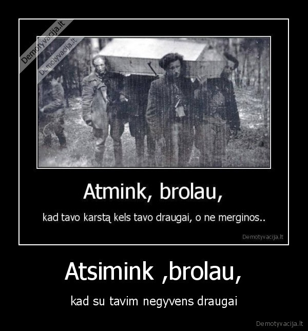 Atsimink ,brolau, - kad su tavim negyvens draugai