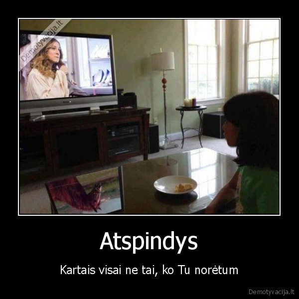 Atspindys - Kartais visai ne tai, ko Tu norėtum