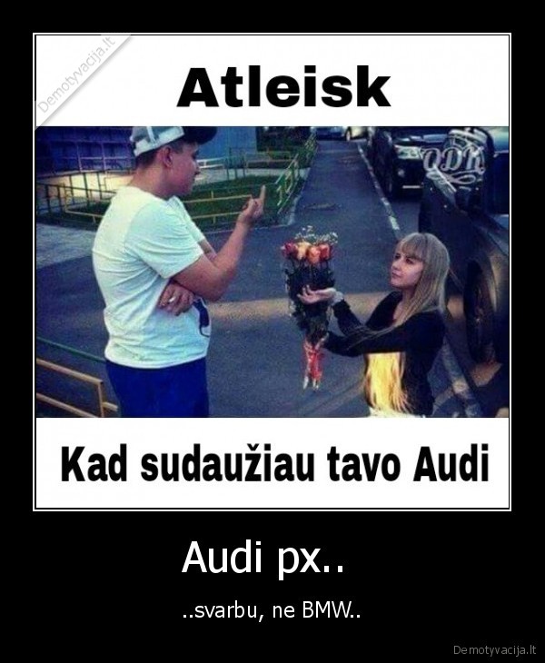 Audi px..  - ..svarbu, ne BMW..