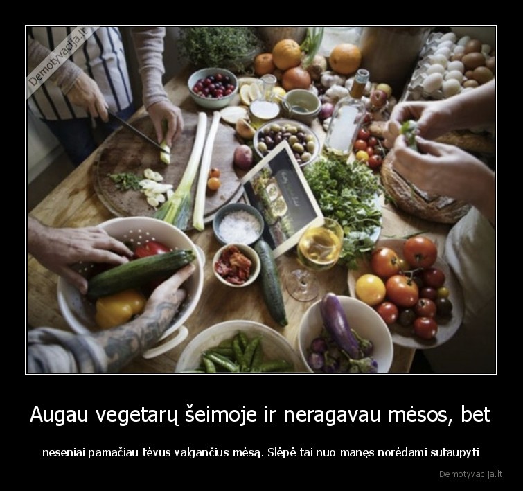 Augau vegetarų šeimoje ir neragavau mėsos, bet - neseniai pamačiau tėvus valgančius mėsą. Slėpė tai nuo manęs norėdami sutaupyti