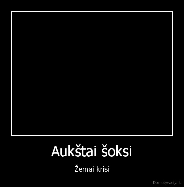 Aukštai šoksi - Žemai krisi
