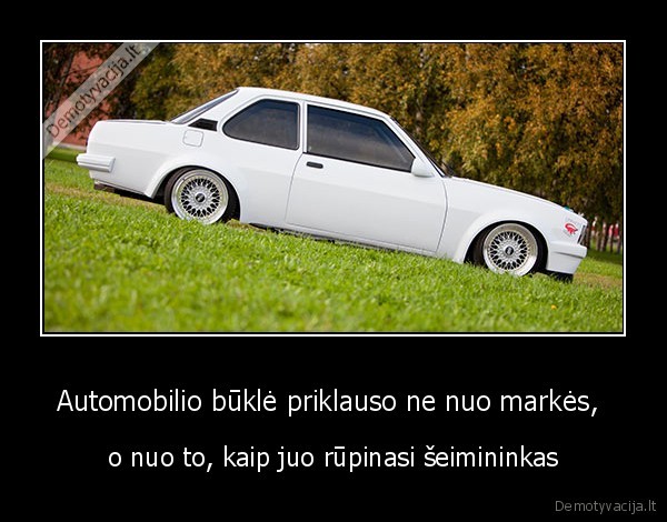 Automobilio būklė priklauso ne nuo markės,  - o nuo to, kaip juo rūpinasi šeimininkas