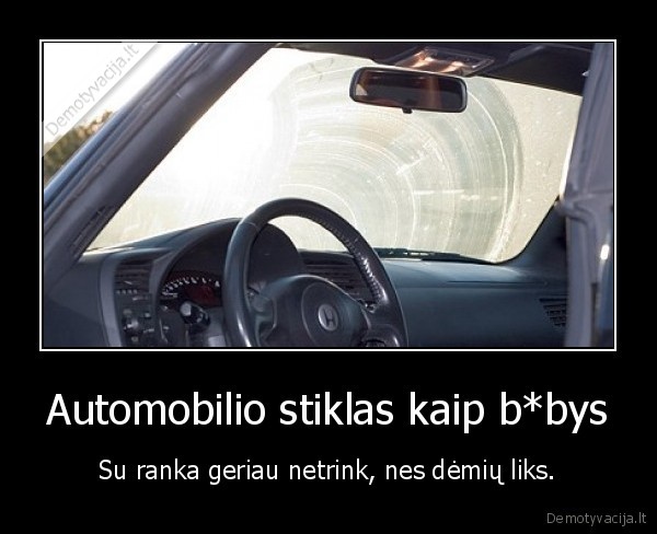 Automobilio stiklas kaip b*bys - Su ranka geriau netrink, nes dėmių liks.