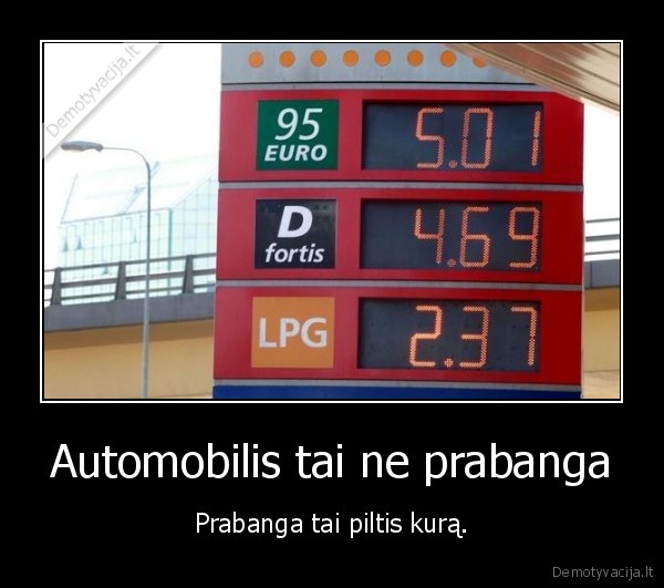 Automobilis tai ne prabanga - Prabanga tai piltis kurą.