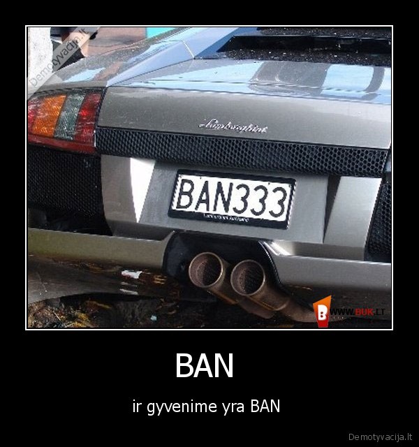 BAN  - ir gyvenime yra BAN 