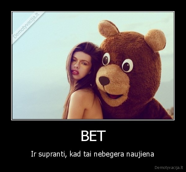 BET - Ir supranti, kad tai nebegera naujiena