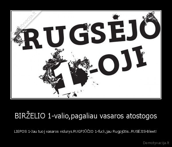 BIRŽELIO 1-valio,pagaliau vasaros atostogos - LIEPOS 1-Jau tuoj vasaros vidurys.RUGPJŪČIO 1-fuck,jau Rugpjūtis..RUSĖJIS-Bleet!