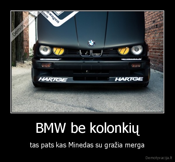 BMW be kolonkių - tas pats kas Minedas su gražia merga