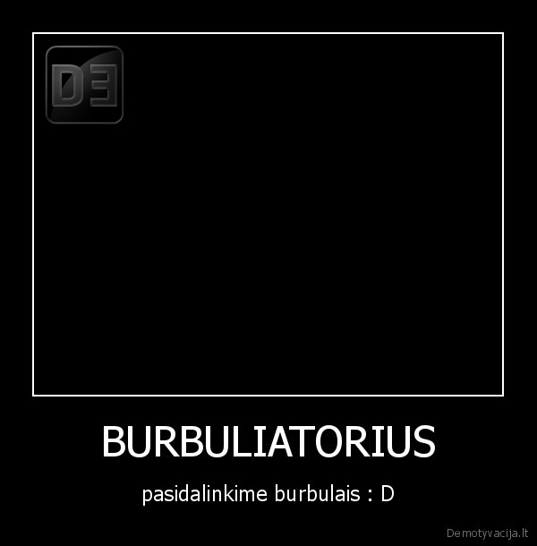 BURBULIATORIUS - pasidalinkime burbulais : D