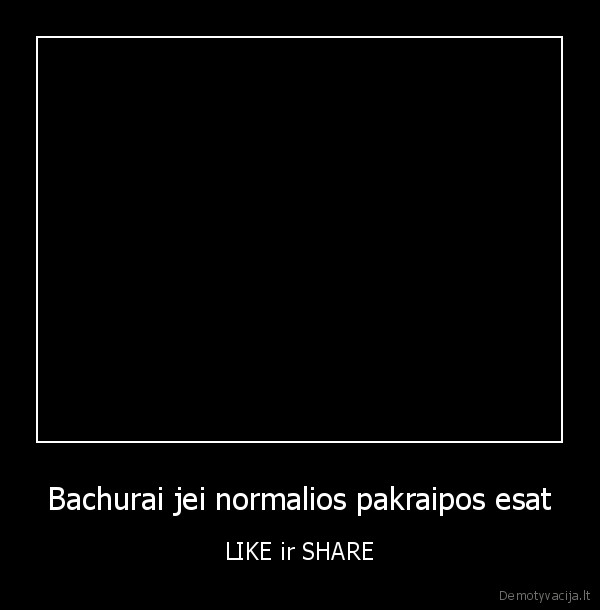 Bachurai jei normalios pakraipos esat - LIKE ir SHARE