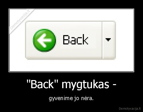 "Back" mygtukas - - gyvenime jo nėra.